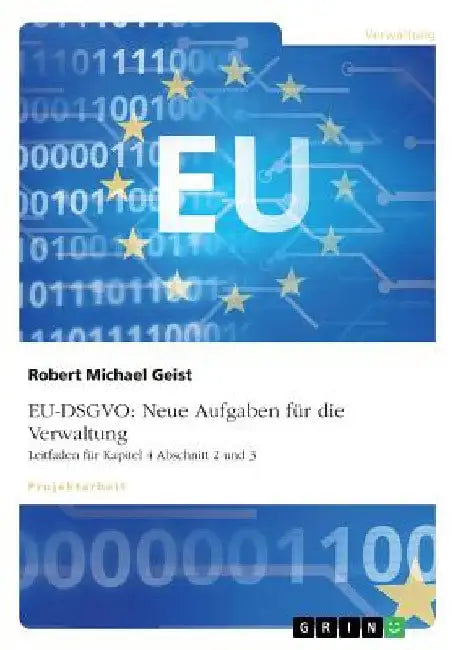 Eu-Dsgvo: Neue Aufgaben für die Verwaltung. Leitfaden für Kapitel 4 Abschnitt 2 und 3 by Geist, Robert Michael