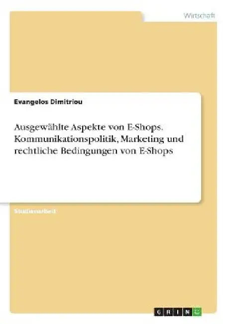 Ausgewählte Aspekte von E-Shops. Kommunikationspolitik, Marketing und rechtliche Bedingungen von E-Shops by Dimitriou, Evangelos
