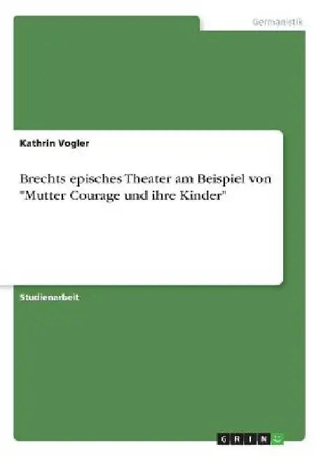 Brechts episches Theater am Beispiel von "Mutter Courage und ihre Kinder" by Vogler, Kathrin
