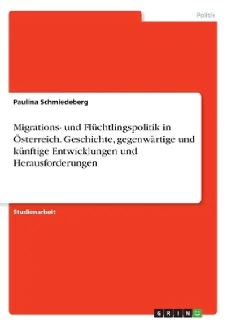 Migrations- und Flüchtlingspolitik in Österreich. Geschichte, gegenwärtige und künftige Entwicklungen und Herausforderungen by Schmiedeberg, Paulina
