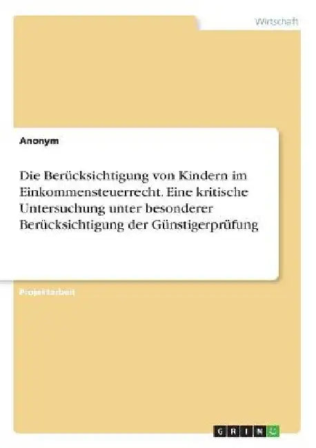 Die Berücksichtigung von Kindern im Einkommensteuerrecht. Eine kritische Untersuchung unter besonderer Berücksichtigung der Günstigerprüfung by Anonym