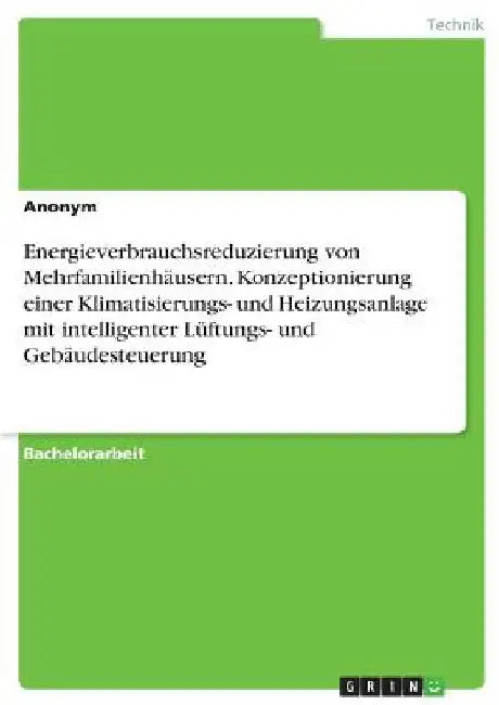 Energieverbrauchsreduzierung von Mehrfamilienhäusern. Konzeptionierung einer Klimatisierungs- und Heizungsanlage mit intelligenter Lüftungs- und Gebäu by Anonym