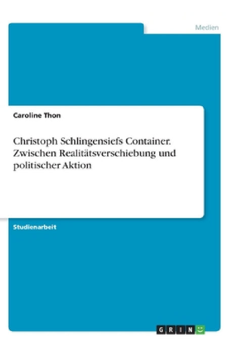 Christoph Schlingensiefs Container. Zwischen Realitätsverschiebung und politischer Aktion by Caroline Thon