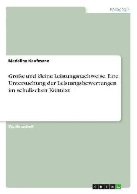 Große und kleine Leistungsnachweise. Eine Untersuchung der Leistungsbewertungen im schulischen Kontext by Kaufmann, Madeline