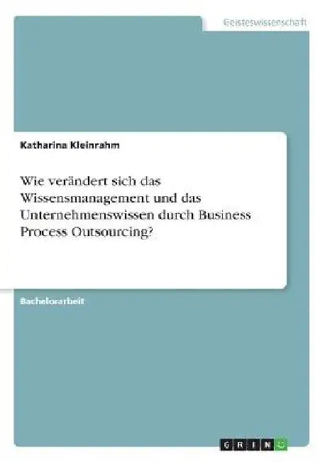 Wie verändert sich das Wissensmanagement und das Unternehmenswissen durch Business Process Outsourcing? by Kleinrahm, Katharina