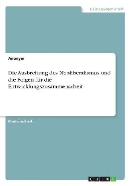 Die Ausbreitung des Neoliberalismus und die Folgen für die Entwicklungszusammenarbeit by Anonymous