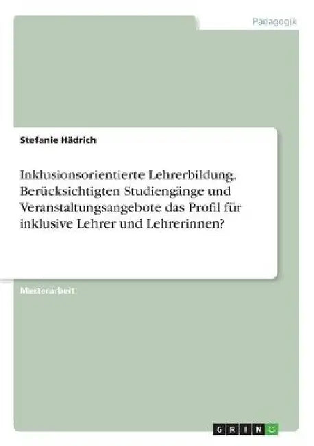 Inklusionsorientierte Lehrerbildung. Berücksichtigten Studiengänge und Veranstaltungsangebote das Profil für inklusive Lehrer und Lehrerinnen? by Hädrich, Stefanie