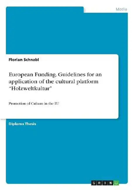 European Funding. Guidelines for an application of the cultural platform "Holzweltkultur": Promotion of Culture in the EU by Florian Schnabl