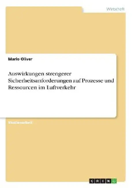 Auswirkungen strengerer Sicherheitsanforderungen auf Prozesse und Ressourcen im Luftverkehr by Oliver, Mario