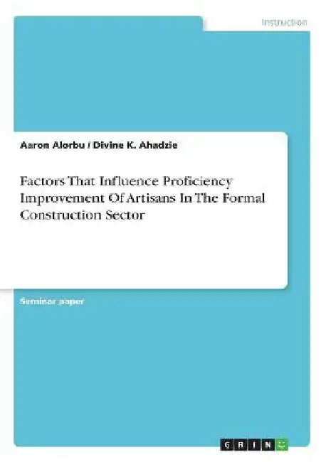 Factors That Influence Proficiency Improvement Of Artisans In The Formal Construction Sector by Aaron Alorbu