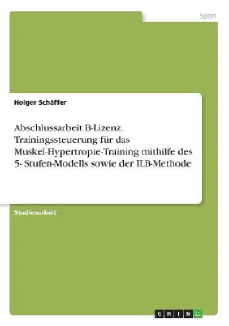Abschlussarbeit B-Lizenz. Trainingssteuerung für das Muskel-Hypertropie-Training mithilfe des 5- Stufen-Modells sowie der ILB-Methode by Schäffer, Holger