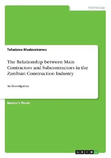 The Relationship between Main Contractors and Subcontractors in the Zambian Construction Industry: An Investigation by Tafadzwa Mudzvokorwa