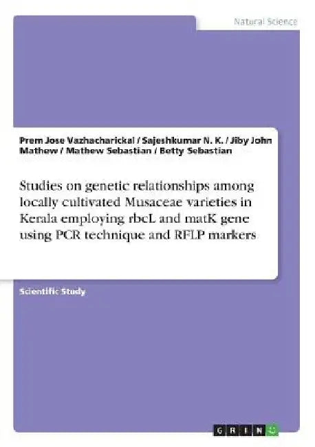 Studies on genetic relationships among locally cultivated Musaceae varieties in Kerala employing rbcL and matK gene using PCR technique and RFLP marke by Jiby John Mathew