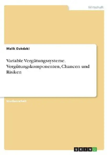 Variable Vergütungssysteme. Vergütungskomponenten, Chancen und Risiken by Dakdaki, Malik