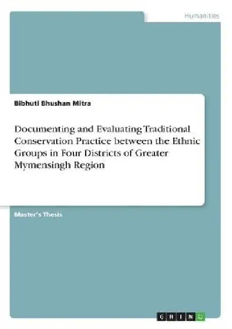 Documenting and Evaluating Traditional Conservation Practice between the Ethnic Groups in Four Districts of Greater Mymensingh Region by Bibhuti Bhushan Mitra