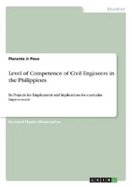 Level of Competence of Civil Engineers in the Philippines: Its Projects for Employment and Implications for curricular Improvement by Florante, Jr. Poso