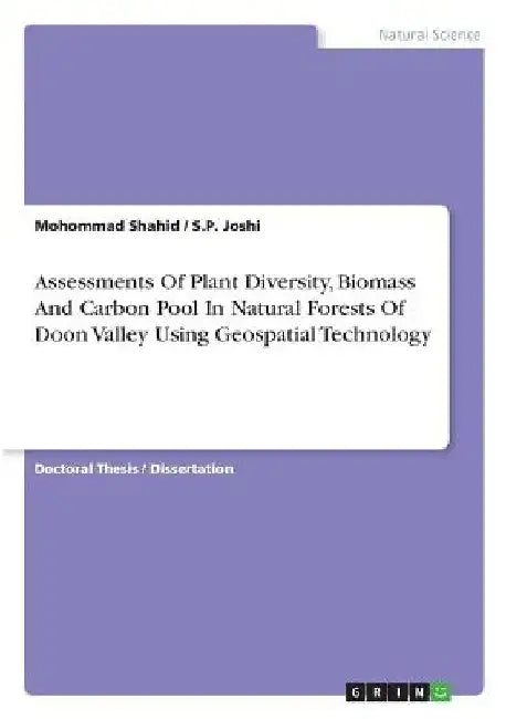 Assessments Of Plant Diversity, Biomass And Carbon Pool In Natural Forests Of Doon Valley Using Geospatial Technology by Mohommad Shahid