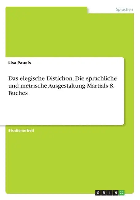 Das elegische Distichon. Die sprachliche und metrische Ausgestaltung Martials 8. Buches by Pauels, Lisa