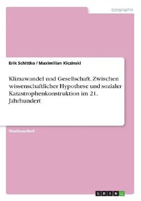 Klimawandel und Gesellschaft. Zwischen wissenschaftlicher Hypothese und sozialer Katastrophenkonstruktion im 21. Jahrhundert by Schittko, Erik
