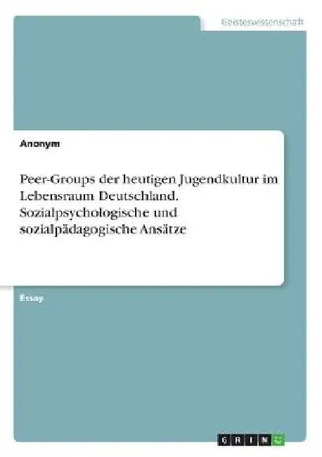 Peer-Groups der heutigen Jugendkultur im Lebensraum Deutschland. Sozialpsychologische und sozialpädagogische Ansätze by Anonym
