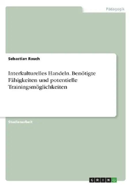 Interkulturelles Handeln. Benötigte Fähigkeiten und potentielle Trainingsmöglichkeiten by Rauch, Sebastian
