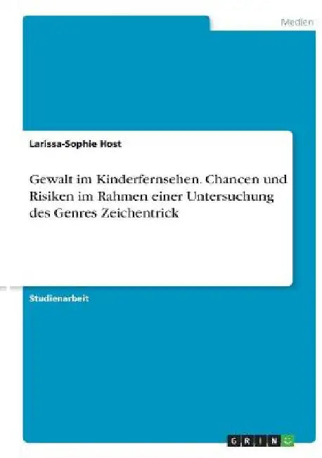 Gewalt im Kinderfernsehen. Chancen und Risiken im Rahmen einer Untersuchung des Genres Zeichentrick by Host, Larissa-Sophie