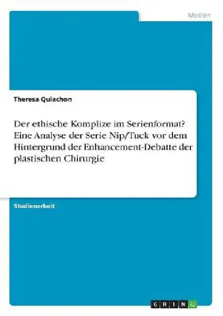 Der ethische Komplize im Serienformat? Eine Analyse der Serie Nip/Tuck vor dem Hintergrund der Enhancement-Debatte der plastischen Chirurgie by Quiachon, Theresa