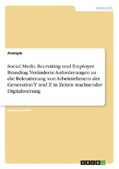 Social Media Recruiting und Employer Branding. Veränderte Anforderungen an die Rekrutierung von Arbeitnehmern der Generation Y und Z in Zeiten wachsen by Anonym