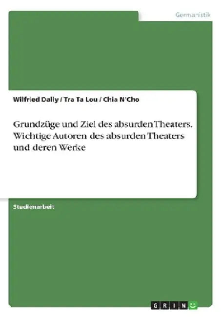 Grundzüge und Ziel des absurden Theaters. Wichtige Autoren des absurden Theaters undderen Werke by Dally, Wilfried