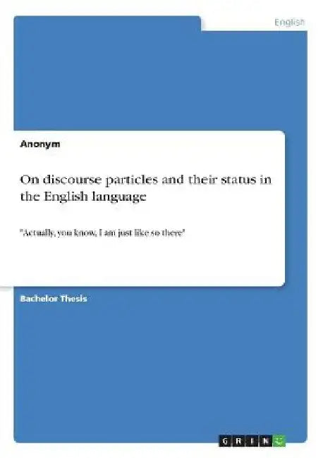 On discourse particles and their status in the English language: "Actually, you know, I am just like so there" by Anonym