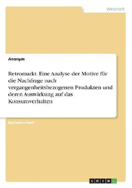 Retromarkt. Eine Analyse der Motive für die Nachfrage nach vergangenheitsbezogenen Produkten und deren Auswirkung auf das Konsumverhalten by Anonymous