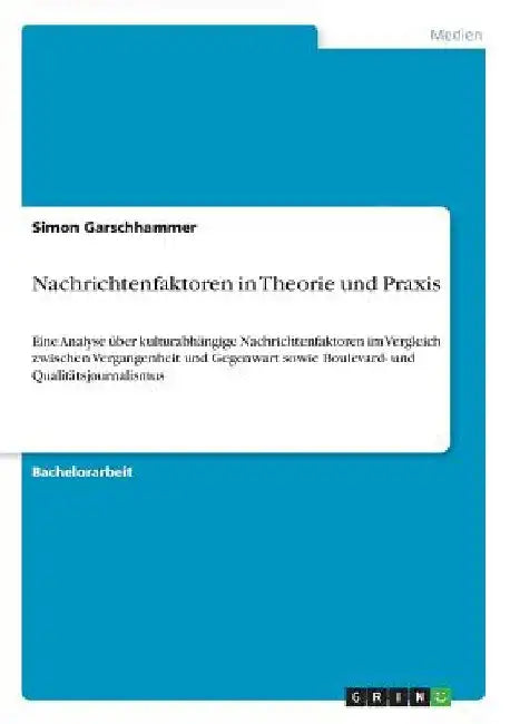 Nachrichtenfaktoren in Theorie und Praxis: Eine Analyse über kulturabhängige Nachrichtenfaktoren im Vergleich zwischen Vergangenheit und Gegenwart sow by Garschhammer, Simon