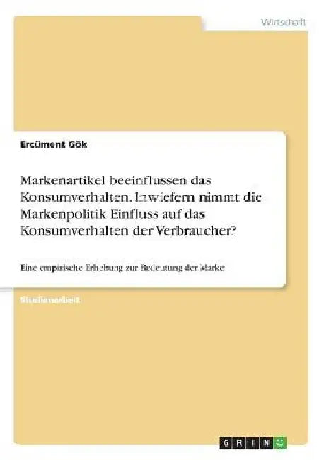 Markenartikel beeinflussen das Konsumverhalten. Inwiefern nimmt die Markenpolitik Einfluss auf das Konsumverhalten der Verbraucher?: Eine empirische E by Gök, Ercüment