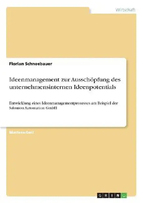 Ideenmanagement zur Ausschöpfung des unternehmensinternen Ideenpotentials: Entwicklung eines Ideenmanagementprozesses am Beispiel der Salomon Automati by Schneebauer, Florian