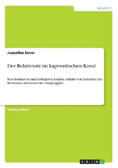 Der Relativsatz im kapverdischen Kreol: Eine kontrastive und deskriptive Analyse anhand von Varietäten der Barlavento und Sotavento Inselgruppen by Exner, Jaqueline
