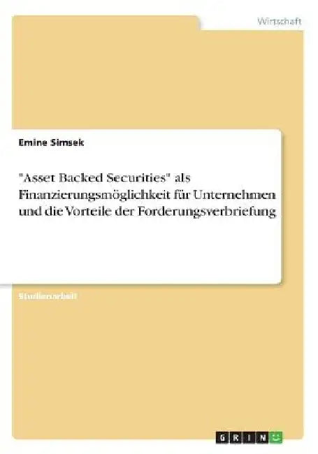 "Asset Backed Securities" als Finanzierungsmöglichkeit für Unternehmen und die Vorteile der Forderungsverbriefung by Simsek, Emine