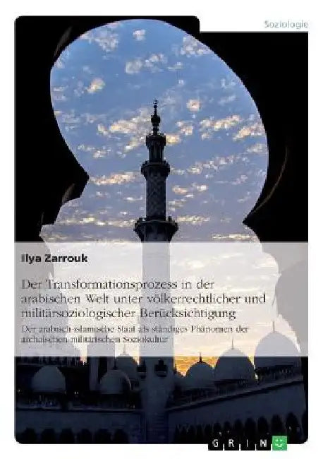 Der Transformationsprozess in der arabischen Welt unter völkerrechtlicher und militärsoziologischer Berücksichtigung: Der arabisch-islamische Staat al by Zarrouk, Ilya