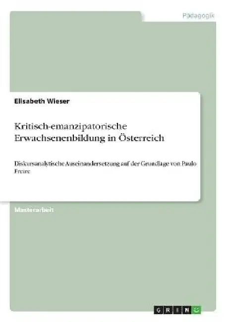 Kritisch-emanzipatorische Erwachsenenbildung in Österreich: Diskursanalytische Auseinandersetzung auf der Grundlage von Paulo Freire by Wieser, Elisabeth
