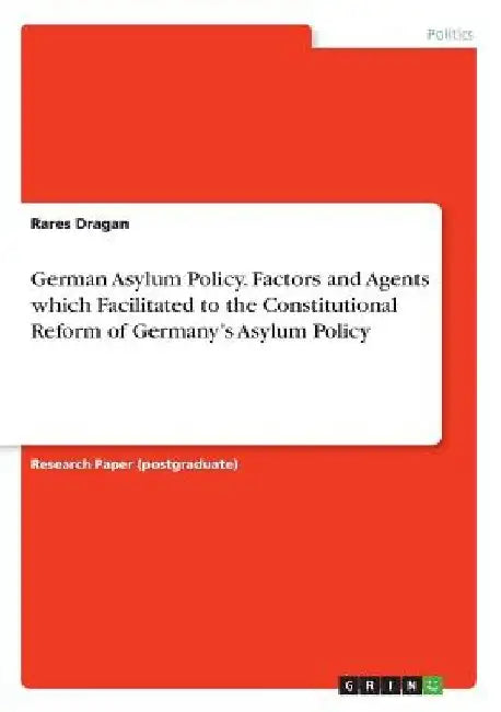 German Asylum Policy. Factors and Agents which Facilitated to the Constitutional Reform of Germany's Asylum Policy by Rares Dragan