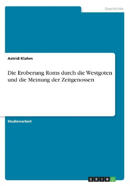 Die Eroberung Roms durch die Westgoten und die Meinung der Zeitgenossen by Astrid Klahm