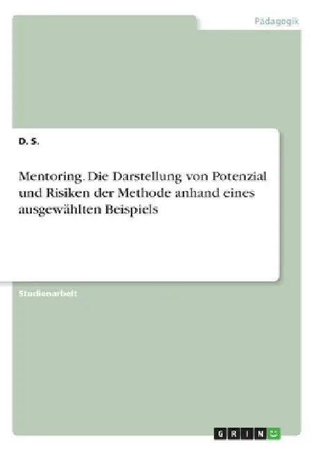 Mentoring. Die Darstellung von Potenzial und Risiken der Methode anhand eines ausgewählten Beispiels by S, D.