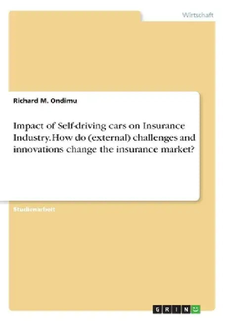 Impact of Self-driving cars on Insurance Industry. How do (external) challenges and innovations change the insurance market? by Ondimu, Richard M.