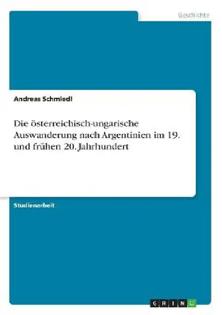 Die österreichisch-ungarische Auswanderung nach Argentinien im 19. und frühen 20. Jahrhundert by Schmiedl, Andreas