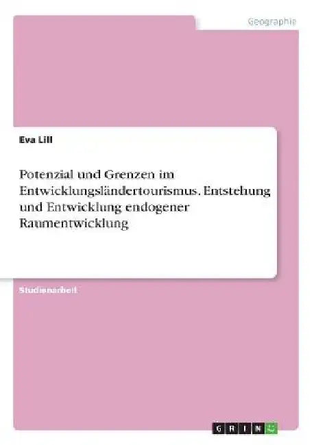 Potenzial und Grenzen im Entwicklungsländertourismus. Entstehung und Entwicklung endogener Raumentwicklung by Lill, Eva