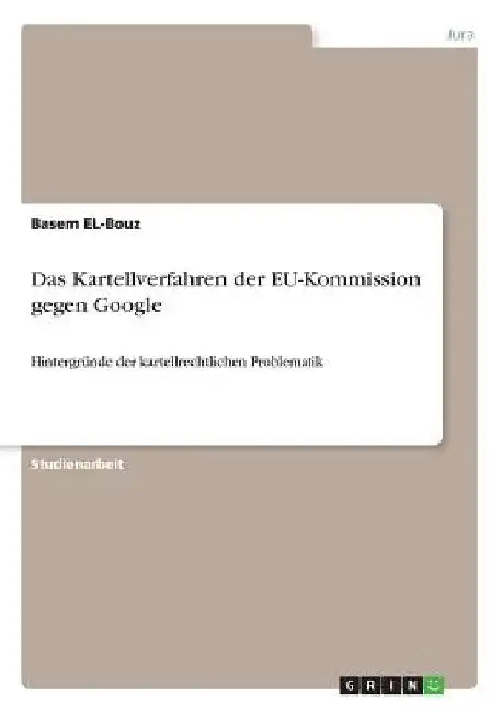Das Kartellverfahren der EU-Kommission gegen Google: Hintergründe der kartellrechtlichen Problematik by El-Bouz, Basem