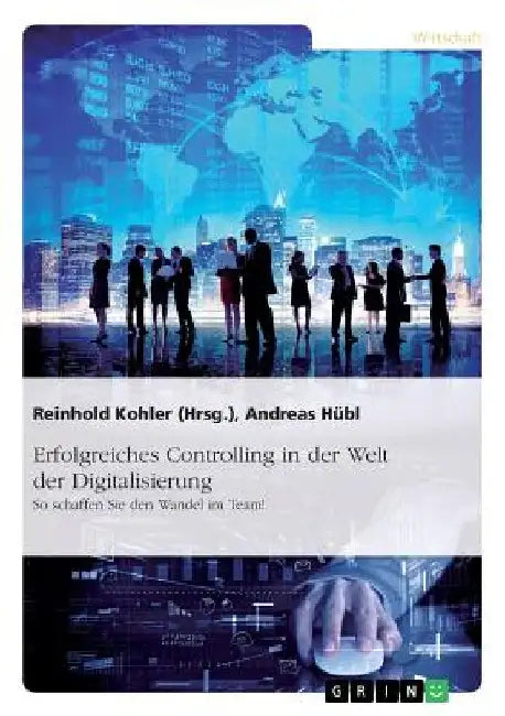 Erfolgreiches Controlling in der Welt der Digitalisierung: So schaffen Sie den Wandel im Team! by Kohler, Reinhold
