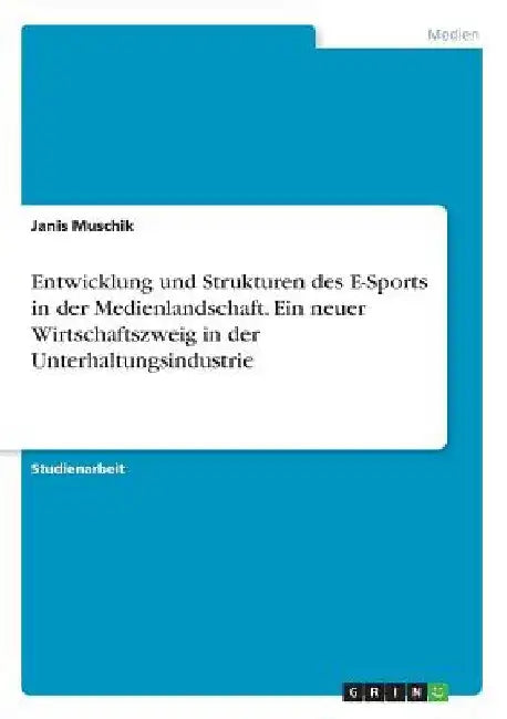 Entwicklung und Strukturen des E-Sports in der Medienlandschaft. Ein neuer Wirtschaftszweig in der Unterhaltungsindustrie by Muschik, Janis