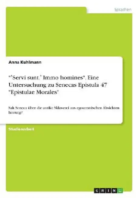 "ʽServi sunt.ʼ Immo homines". Eine Untersuchung zu Senecas Epistula 47 "Epistulae Morales": Sah Seneca über die antike Sklaverei aus egozent by Kuhlmann, Anna