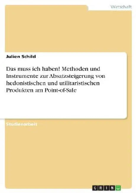 Das muss ich haben! Methoden und Instrumente zur Absatzsteigerung von hedonistischen und utilitaristischen Produkten am Point-of-Sale by Schild, Julien