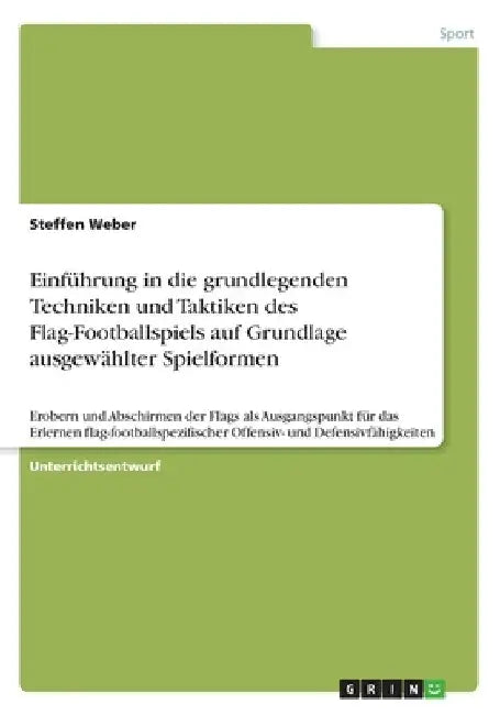 Einführung in die grundlegenden Techniken und Taktiken des Flag-Footballspiels auf Grundlage ausgewählter Spielformen: Erobern und Abschirmen der Flag by Weber, Steffen